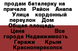 продам баталерку на 22 причале › Район ­ Анапа › Улица ­ кордонный переулон › Дом ­ 1 › Общая площадь ­ 5 › Цена ­ 1 800 000 - Все города Недвижимость » Гаражи   . Крым,Красноперекопск